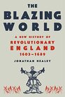 The Blazing World A New History of Revolutionary England 1603  1689