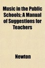 Music in the Public Schools A Manual of Suggestions for Teachers