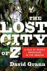 The Lost City of Z A Tale of Deadly Obsession in the Amazon