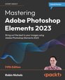 Mastering Adobe Photoshop Elements 2023 Bring out the best in your images using Adobe Photoshop Elements 2023 5th Edition