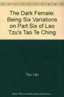The Dark Female Being Six Variations on Part Six of Lao Tzu's Tao Te Ching