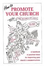How to Promote Your Church A Handbook of Practical Ideas for Improving Your Church's Communications