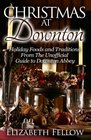 Christmas at Downton: Holiday Foods and Traditions From The Unofficial Guide to Downton Abbey (Downton Abbey Books)