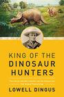 King of the Dinosaur Hunters The Life of John Bell Hatcher and the Discoveries that Shaped Paleontology