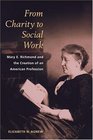From Charity to Social Work Mary E Richmond and the Creation of an American Profession