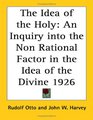 The Idea of the Holy An Inquiry into the Non Rational Factor in the Idea of the Divine 1926