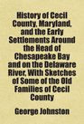 History of Cecil County Maryland and the Early Settlements Around the Head of Chesapeake Bay and on the Delaware River With Sketches of Some of the Old Families of Cecil County
