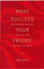 Make Success Your Friend One Hundred and One Practical Tips for What Succeeds