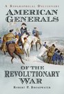 American Generals of the Revolutionary War A Biographical Dictionary
