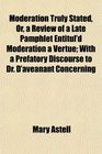 Moderation Truly Stated Or a Review of a Late Pamphlet Entitul'd Moderation a Vertue With a Prefatory Discourse to Dr D'aveanant Concerning