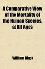 A Comparative View of the Mortality of the Human Species at All Ages