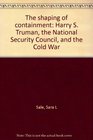 The shaping of containment Harry S Truman the National Security Council and the Cold War
