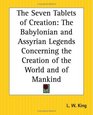 The Seven Tablets of Creation The Babylonian and Assyrian Legends Concerning the Creation of the World and of Mankind