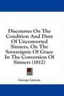 Discourses On The Condition And Duty Of Unconverted Sinners On The Sovereignty Of Grace In The Conversion Of Sinners
