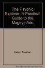 The Psychic Explorer A Practical Guide to the Magical Arts