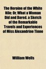 The Heroine of the White Nile Or What a Woman Did and Dared a Sketch of the Remarkable Travels and Experiences of Miss Alexandrine Tinn