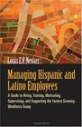 Managing Hispanic and Latino Employees A Guide to Hiring Training Motivating Supervising and Supporting the Fastest Growing Workforce Group