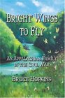 Bright Wings to Fly An Appalachian Family in the Civil War