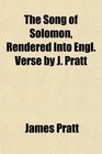 The Song of Solomon Rendered Into Engl Verse by J Pratt