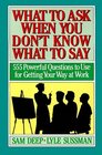 What to Ask When You Don't Know What to Say 555 Powerful Questions to Use for Getting Your Way at Work