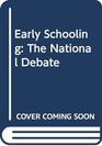 Early Schooling The National Debate