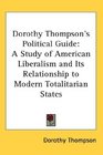 Dorothy Thompson's Political Guide A Study of American Liberalism and Its Relationship to Modern Totalitarian States