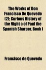 The Works of Don Francisco De Quevedo  Curious History of the Night a of Paul the Spanish Sharper Book I