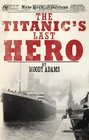 The Titanic's Last Hero A Startling True Story That Can Change Your Life Forever