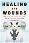 Healing the Wounds Overcoming the Trauma of Layoffs and Revitalizing Downsized Organizations