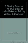 A shining season The true story of John Baker as told by William J Buchanan