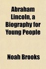 Abraham Lincoln a Biography for Young People