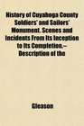 History of Cuyahoga County Soldiers' and Sailors' Monument Scenes and Incidents From Its Inception to Its CompletionDescription of the