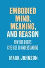 Embodied Mind Meaning and Reason How Our Bodies Give Rise to Understanding
