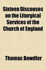 Sixteen Discouses on the Liturgical Services of the Church of England