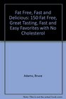 Fat Free Fast and Delicious 150 Fat Free Great Tasting Fast and Easy Favorites with No Cholesterol