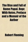 The Rise and Fall of Rome Papal Repr With Notes Preface and a Memoir of the Author