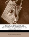 The Opera A Sketch of the Development of Opera with Full Descriptions of Every Work in the Modern Repertory