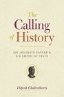 The Calling of History Sir Jadunath Sarkar and His Empire of Truth