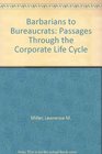 Barbarians to Bureaucrats Passages Through the Corporate Life Cycle