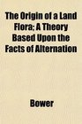 The Origin of a Land Flora A Theory Based Upon the Facts of Alternation