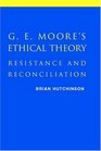 G E Moore's Ethical Theory Resistance and Reconciliation