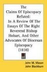 The Claims Of Episcopacy Refuted In A Review Of The Essays Of The Right Reverend Bishop Hobart And Other Advocates Of Diocesan Episcopacy