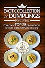 The exotic collection of dumplings recipes Cookbook  top 25 international recipes of homemade cooking
