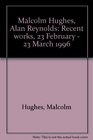Malcolm Hughes Alan Reynolds Recent works  23 February23 March 1996