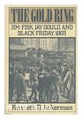 The Gold Ring Jim Fisk Jay Gould and Black Friday 1869