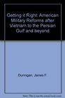 Getting It Right American Military Reforms After Vietnam to the Gulf War and Beyond