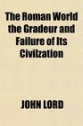 The Roman World the Gradeur and Failure of Its Civilzation