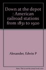 Down at the depot American railroad stations from 1831 to 1920