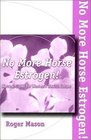 No More Horse Estrogen A Safe Natural and Effective Means of Helping Women With Pms Menstrual Dysfunctin Menopause and Aging