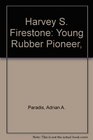 Harvey S Firestone Young Rubber Pioneer
